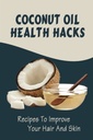 Coconut Oil Health Hacks: Recipes To Improve Your Hair And Skin